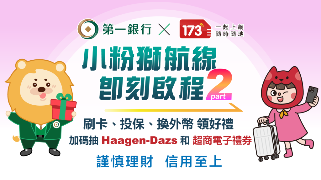 第一銀行Ｘ173一起上網「小粉獅航線」即刻起航 part2 刷卡、投保、換外幣領好禮 加碼抽Haagen-Dazs和超商電子禮券